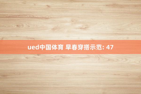 ued中国体育 早春穿搭示范: 47