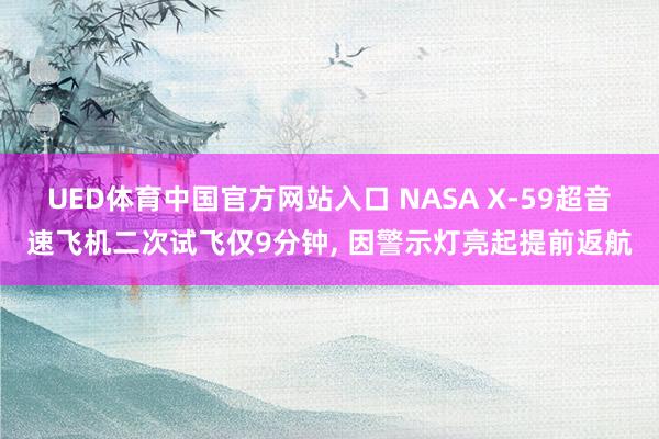 UED体育中国官方网站入口 NASA X-59超音速飞机二次试飞仅9分钟, 因警示灯亮起提前返航