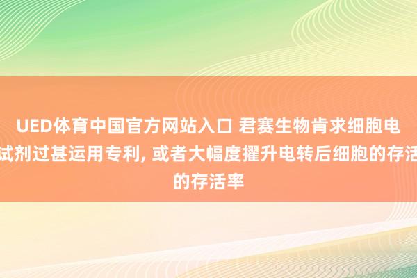 UED体育中国官方网站入口 君赛生物肯求细胞电转试剂过甚运用专利， 或者大幅度擢升电转后细胞的存活率