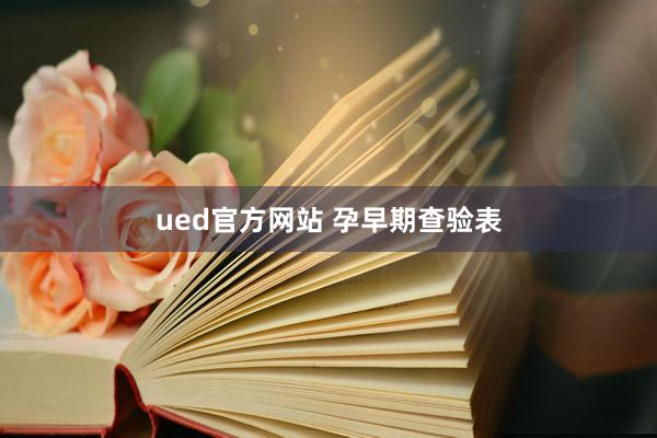 ued官方网站 孕早期查验表