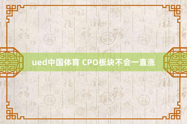 ued中国体育 CPO板块不会一直涨