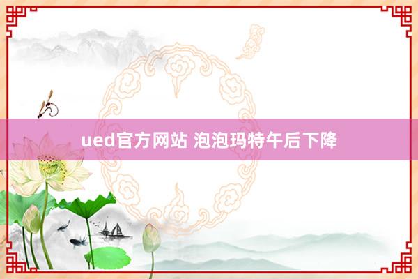 ued官方网站 泡泡玛特午后下降