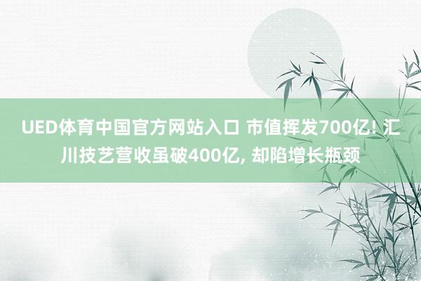UED体育中国官方网站入口 市值挥发700亿! 汇川技艺营收虽破400亿， 却陷增长瓶颈