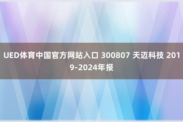 UED体育中国官方网站入口 300807 天迈科技 2019-2024年报