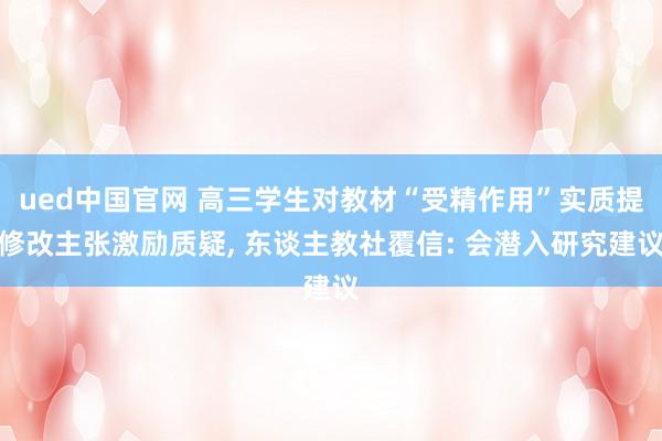 ued中国官网 高三学生对教材“受精作用”实质提修改主张激励质疑， 东谈主教社覆信: 会潜入研究建议
