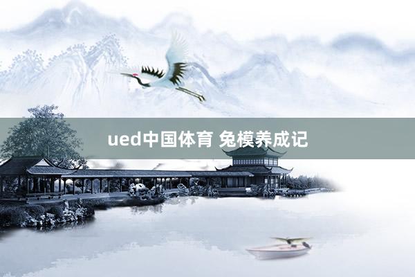 ued中国体育 兔模养成记