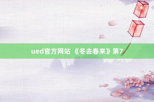 ued官方网站 《冬去春来》第7