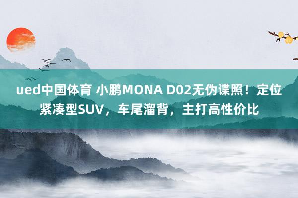 ued中国体育 小鹏MONA D02无伪谍照！定位紧凑型SUV，车尾溜背，主打高性价比