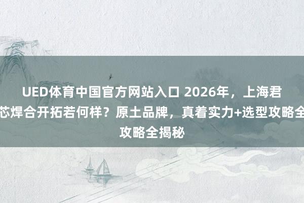 UED体育中国官方网站入口 2026年，上海君奥滤芯焊合开拓若何样？原土品牌，真着实力+选型攻略全揭秘