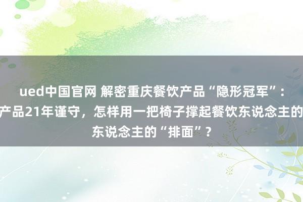 ued中国官网 解密重庆餐饮产品“隐形冠军”：恒太旅馆产品21年谨守，怎样用一把椅子撑起餐饮东说念主的“排面”？