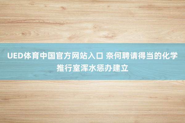 UED体育中国官方网站入口 奈何聘请得当的化学推行室浑水惩办建立