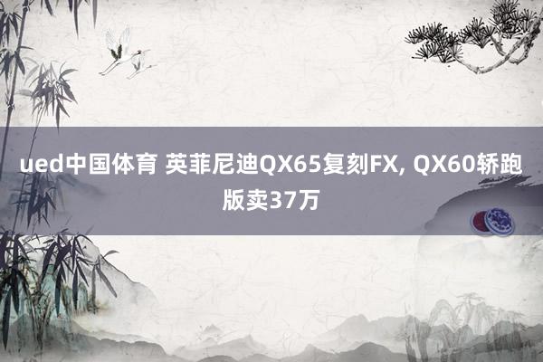 ued中国体育 英菲尼迪QX65复刻FX， QX60轿跑版卖37万