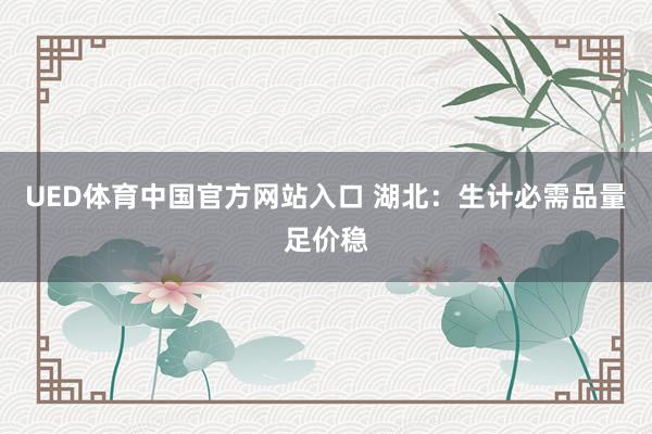 UED体育中国官方网站入口 湖北：生计必需品量足价稳