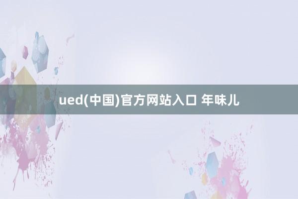 ued(中国)官方网站入口 年味儿