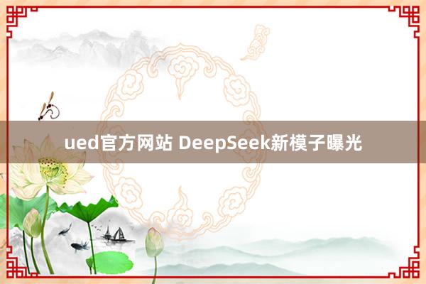 ued官方网站 DeepSeek新模子曝光