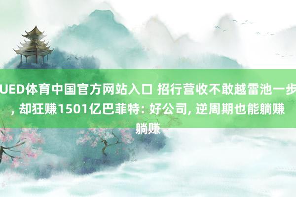 UED体育中国官方网站入口 招行营收不敢越雷池一步， 却狂赚1501亿巴菲特: 好公司， 逆周期也能躺赚
