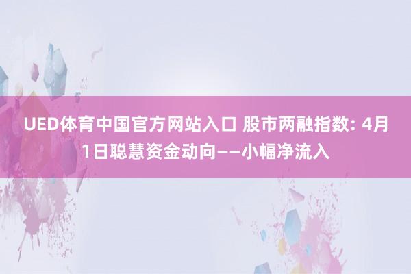 UED体育中国官方网站入口 股市两融指数: 4月1日聪慧资金动向——小幅净流入