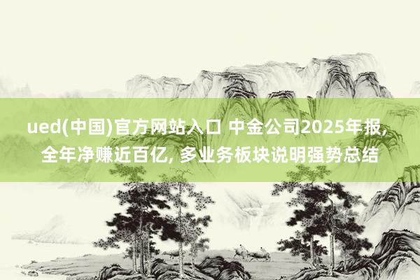ued(中国)官方网站入口 中金公司2025年报， 全年净赚近百亿， 多业务板块说明强势总结
