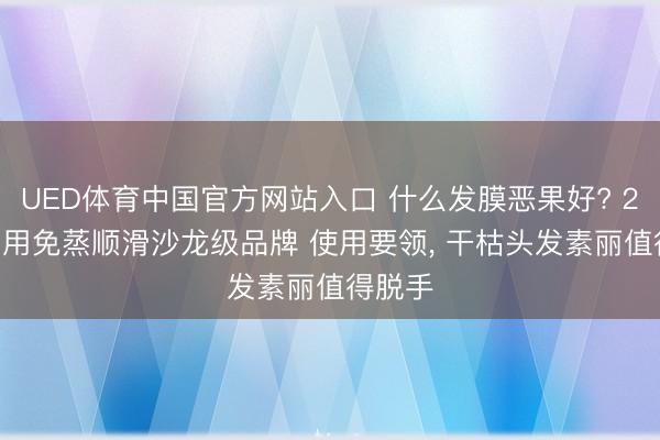 UED体育中国官方网站入口 什么发膜恶果好? 2026家用免蒸顺滑沙龙级品牌 使用要领， 干枯头发素丽值得脱手