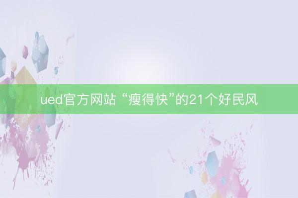 ued官方网站 “瘦得快”的21个好民风