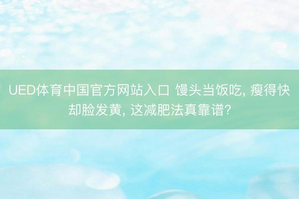 UED体育中国官方网站入口 馒头当饭吃, 瘦得快却脸发黄, 这减肥法真靠谱?