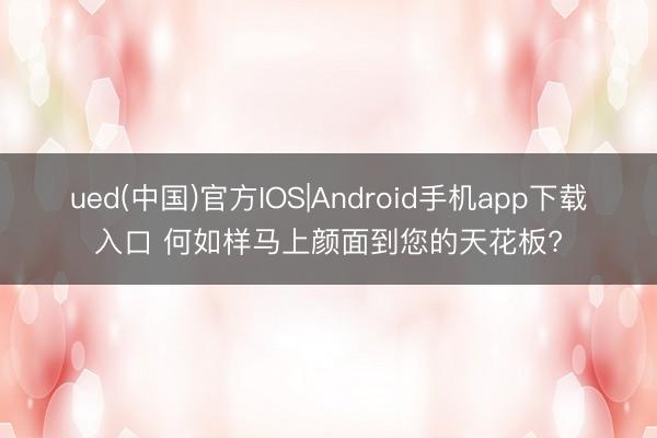 ued(中国)官方IOS|Android手机app下载入口 何如样马上颜面到您的天花板?