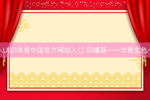 UED体育中国官方网站入口 田曦薇——优雅玄色