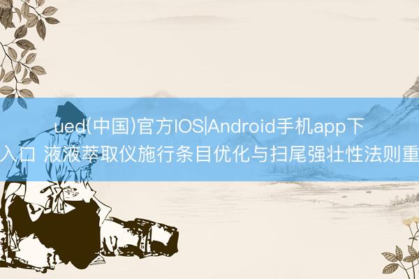 ued(中国)官方IOS|Android手机app下载入口 液液萃取仪施行条目优化与扫尾强壮性法则重心