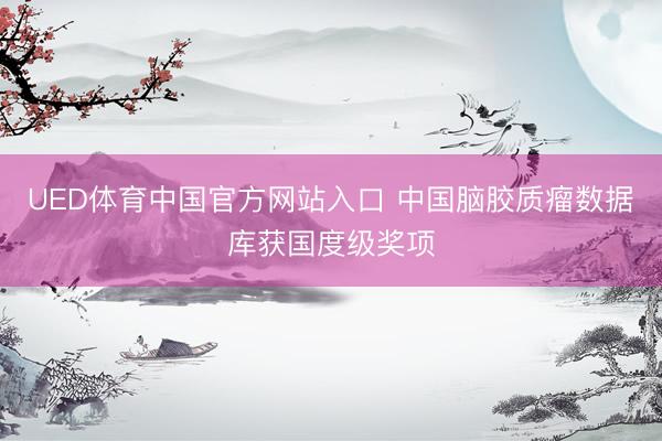 UED体育中国官方网站入口 中国脑胶质瘤数据库获国度级奖项