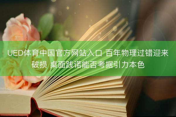 UED体育中国官方网站入口 百年物理过错迎来破损 桌面践诺能否考据引力本色