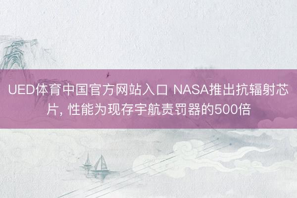 UED体育中国官方网站入口 NASA推出抗辐射芯片， 性能为现存宇航责罚器的500倍
