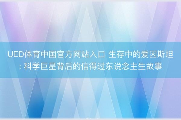 UED体育中国官方网站入口 生存中的爱因斯坦: 科学巨星背后的信得过东说念主生故事