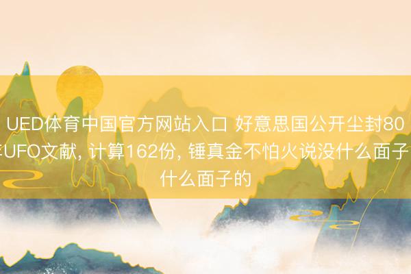 UED体育中国官方网站入口 好意思国公开尘封80年UFO文献， 计算162份， 锤真金不怕火说没什么面子的