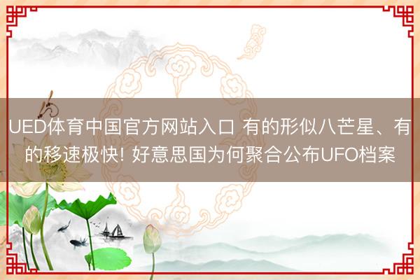 UED体育中国官方网站入口 有的形似八芒星、有的移速极快! 好意思国为何聚合公布UFO档案