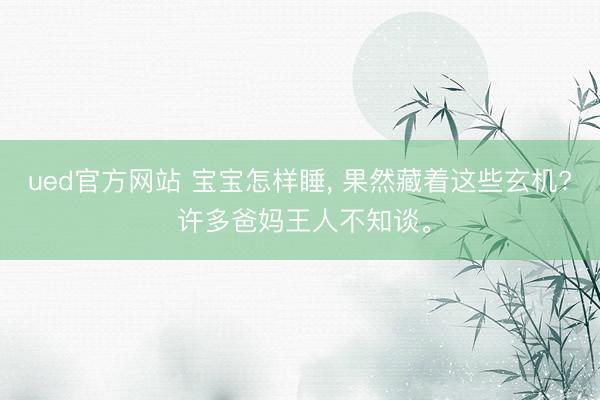 ued官方网站 宝宝怎样睡， 果然藏着这些玄机? 许多爸妈王人不知谈。