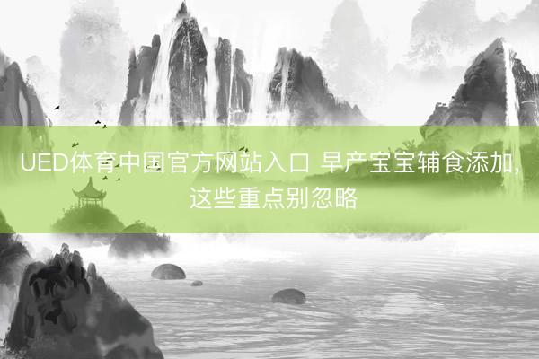 UED体育中国官方网站入口 早产宝宝辅食添加， 这些重点别忽略