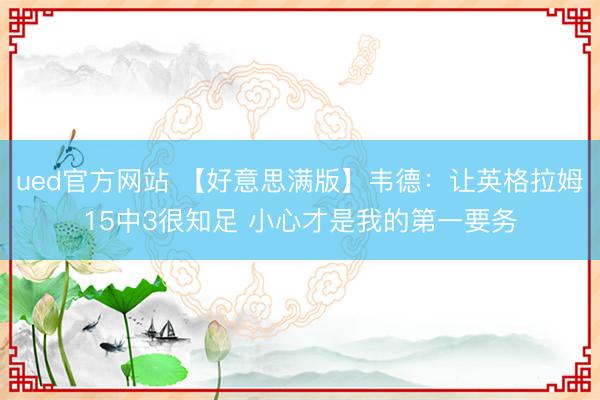 ued官方网站 【好意思满版】韦德：让英格拉姆15中3很知足 小心才是我的第一要务