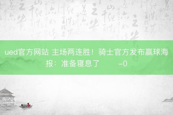 ued官方网站 主场两连胜！骑士官方发布赢球海报：准备寝息了 ✌️-0