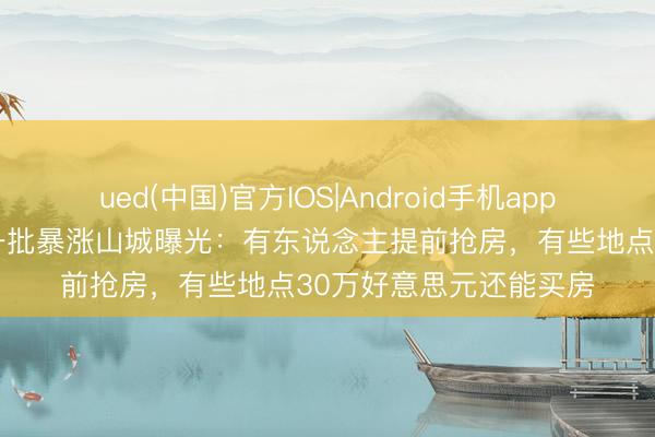 ued(中国)官方IOS|Android手机app下载入口 好意思国下一批暴涨山城曝光：有东说念主提前抢房，有些地点30万好意思元还能买房