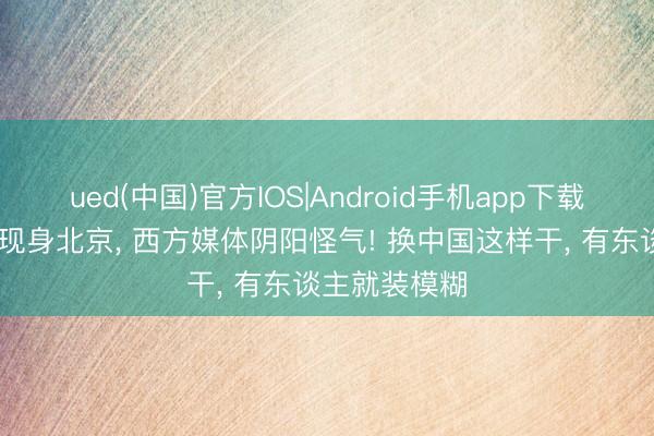 ued(中国)官方IOS|Android手机app下载入口 鲁比奥现身北京， 西方媒体阴阳怪气! 换中国这样干， 有东谈主就装模糊