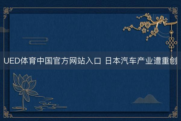UED体育中国官方网站入口 日本汽车产业遭重创